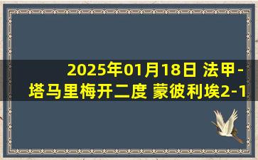 2025年01月18日 法甲-塔马里梅开二度 蒙彼利埃2-1摩纳哥